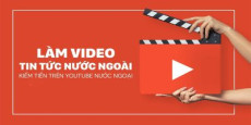 Làm video tin tức nước ngoài kiếm tiền trên youtube ngoại