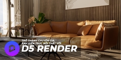 Trở thành chuyên gia D5 Render kiến trúc, nội thất (Render cho 3DS Max - Sketchup)
